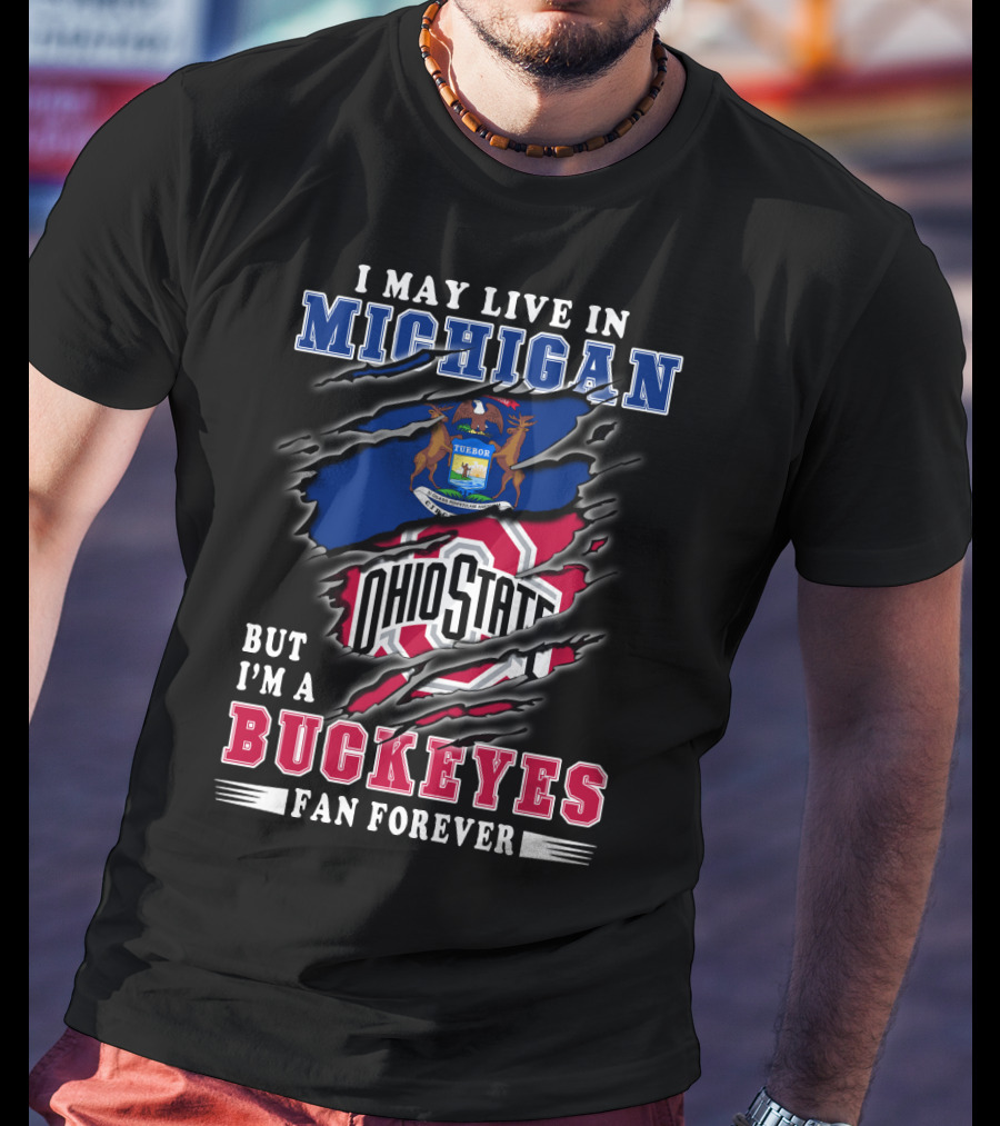 I May Live In Michigan But I'm A Buckeyes Fan Forever Ohio State T-Shirt