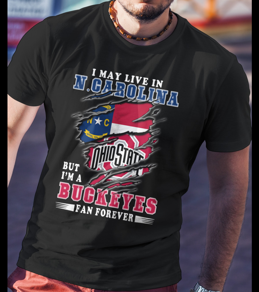I May Live In N. Carolina But I'm A Buckeyes Fan Forever Ohio State T-Shirt