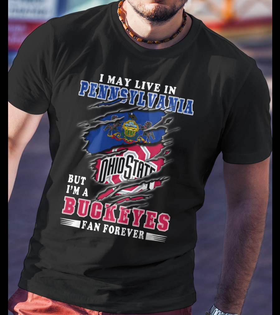 I May Live In Pennsylvania But I'm A Buckeyes Fan Forever Ohio State T-Shirt