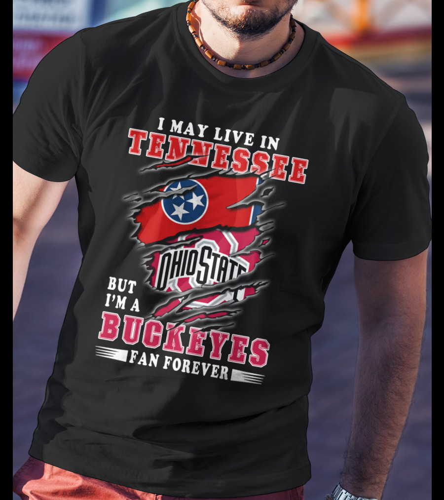 I May Live In Tennessee But I'm An Ohio State Buckeyes Fan Forever T-Shirt
