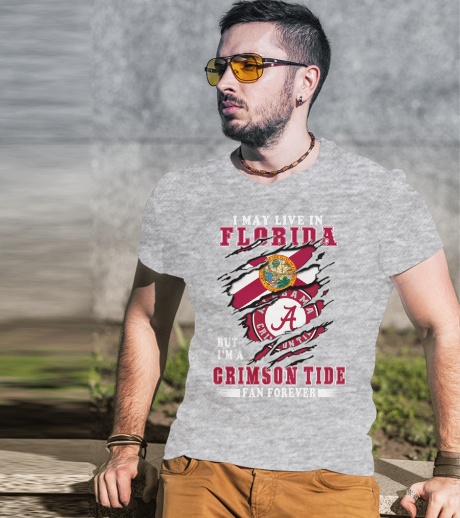 I May Live In Florida But I'm A Alabama Crimson Tide Fan Forever T-Shirt