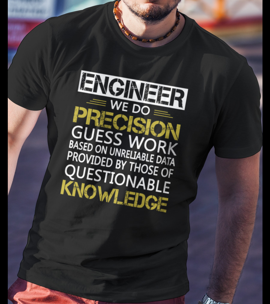 Engineer We Do Precision Guess Work Based On Unreliable Data Provided By Those Of Questionable Knowledge T-Shirt