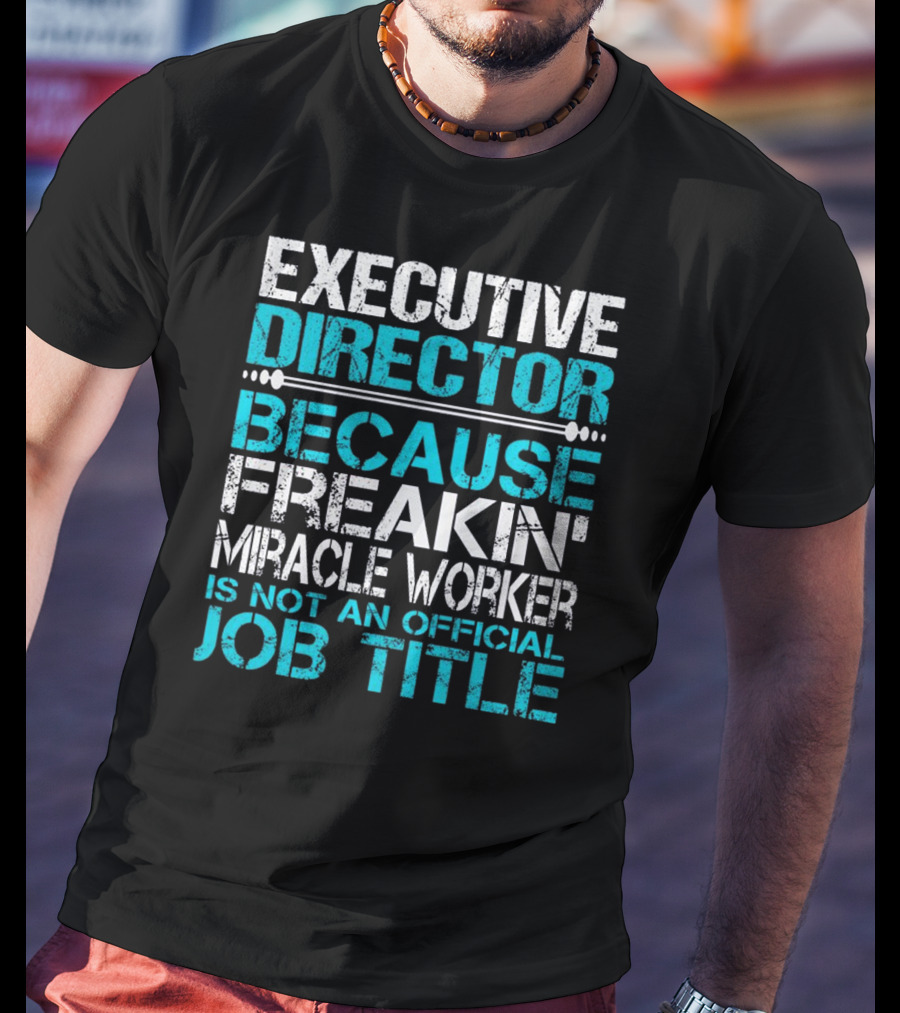 Executive Director Because Freakin Miracle Worker Is Not An Official Job Title T-Shirt