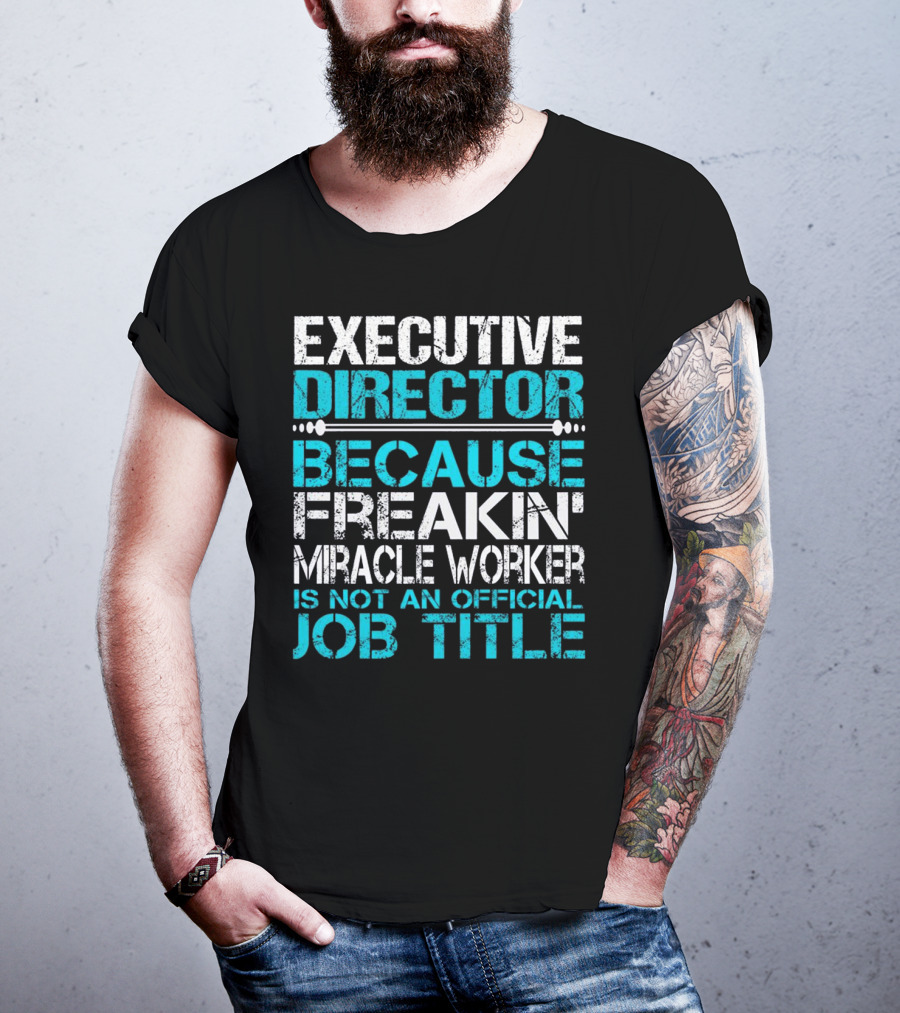 Executive Director Because Freakin Miracle Worker Is Not An Official Job Title T-Shirt