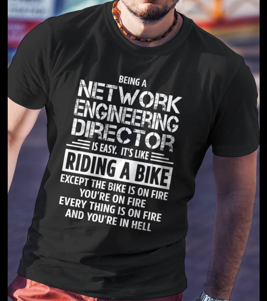 Being A Network Engineering Director Is Easy It’s Like Riding A Bike Except The Bike Is On Fire You’re On Fire Everything Is On Fire And You’re In Hell T-Shirt