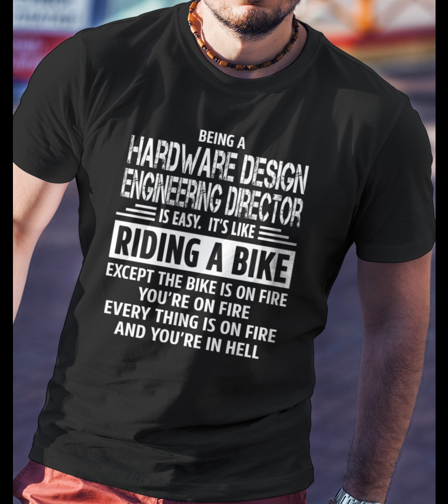 Being A Hardware Design Engineering Director Is Easy It's Like Riding A Bike Except The Bike Is On Fire You're On Fire Everything Is On Fire And You're In Hell T-Shirt