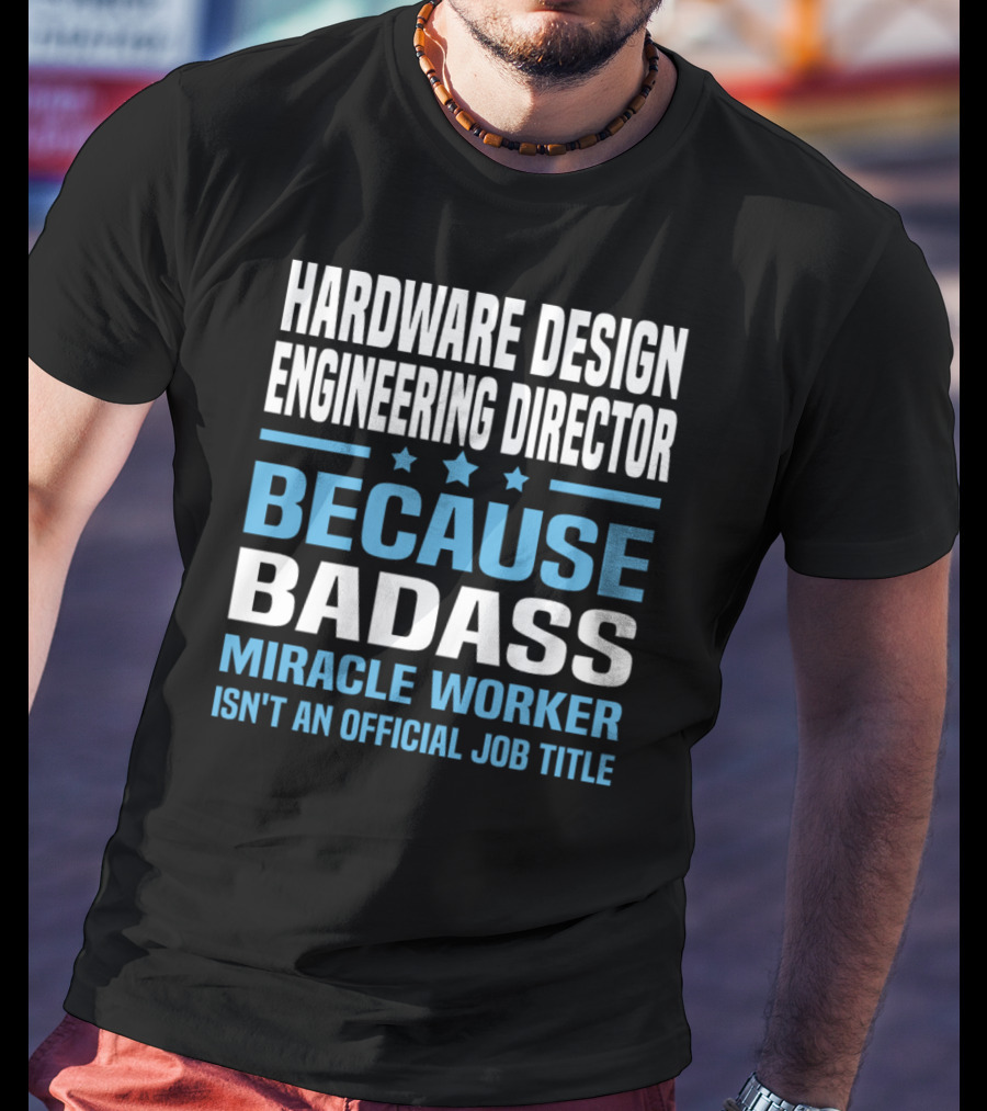 Hardware Design Engineering Director Because Badass Miracle Worker Isn't An Official Job Title T-Shirt