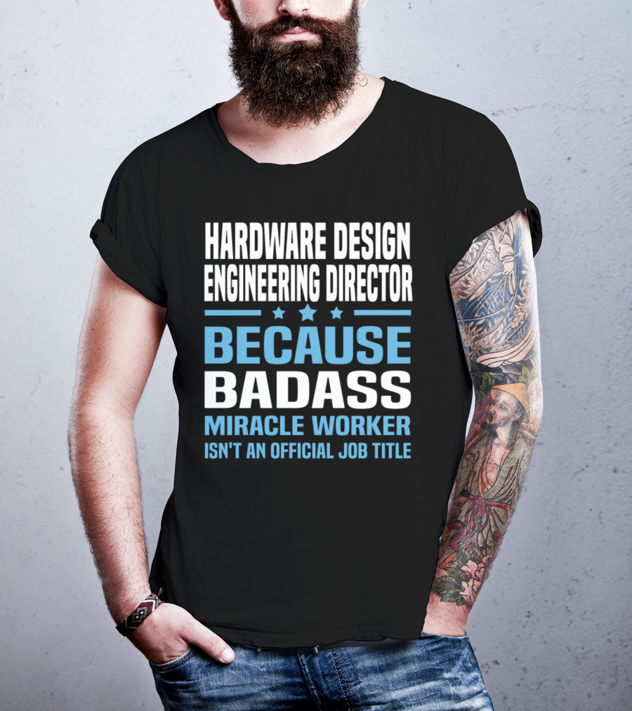 Hardware Design Engineering Director Because Badass Miracle Worker Isn't An Official Job Title T-Shirt