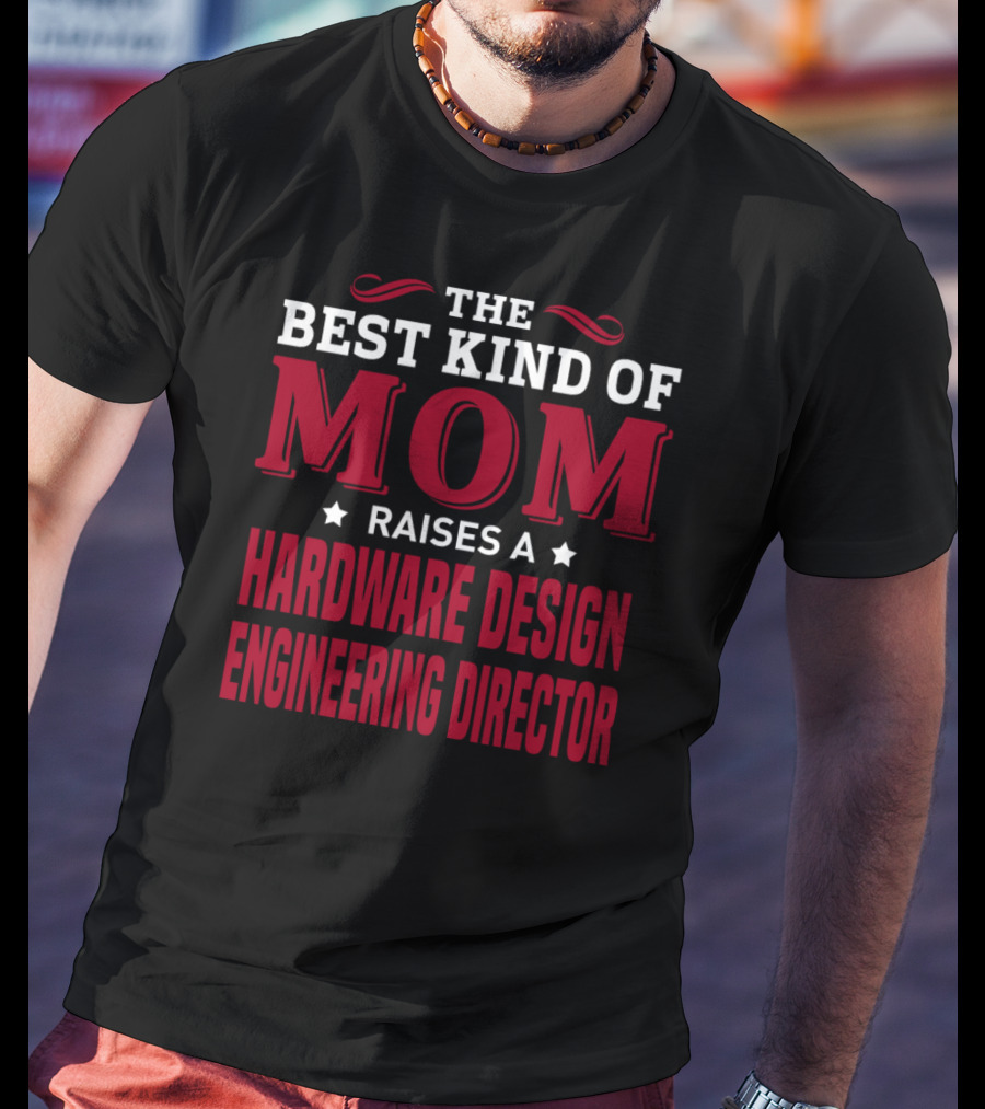 The Best Kind Of Mom Raises A Hardware Design Engineering Director T-Shirt