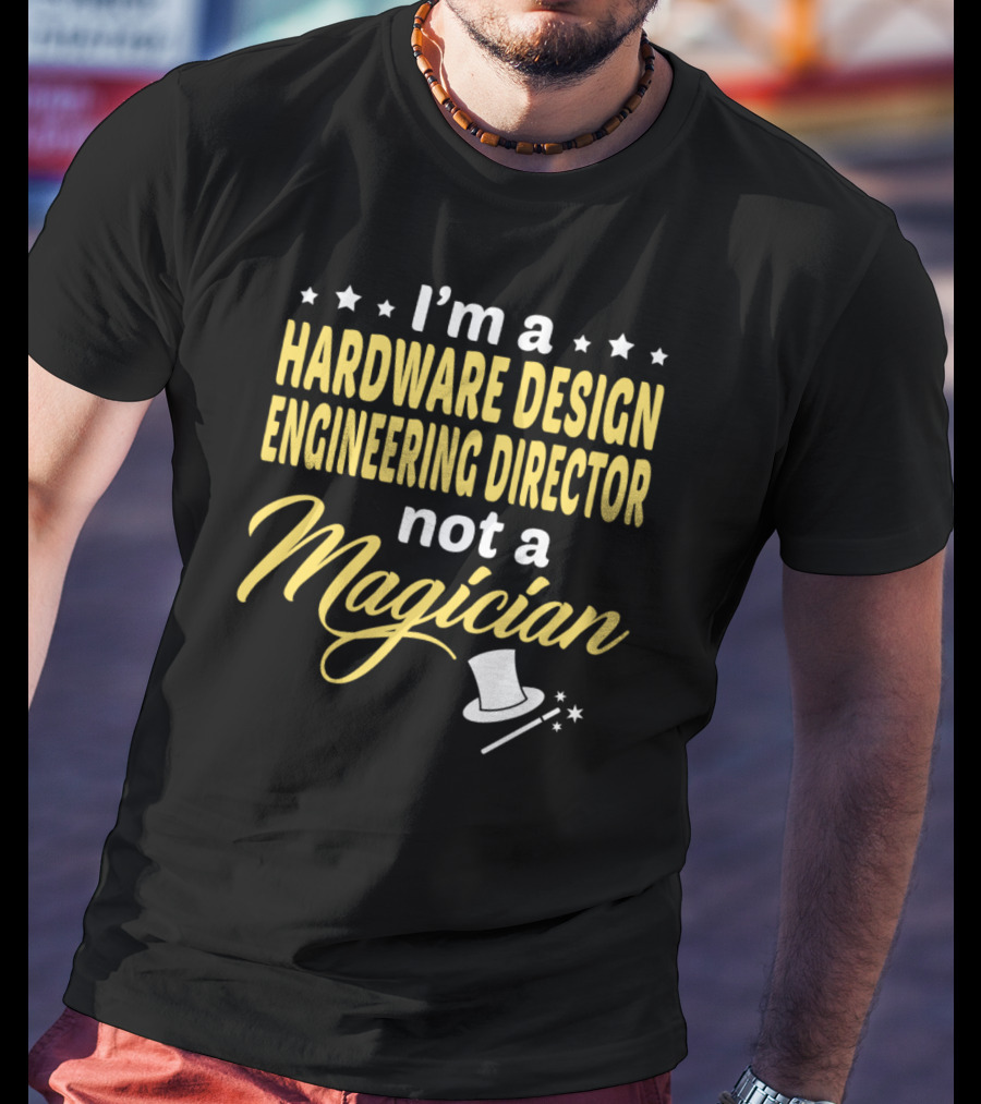 I'm A Hardware Design Engineering Director Not A Magician T-Shirt