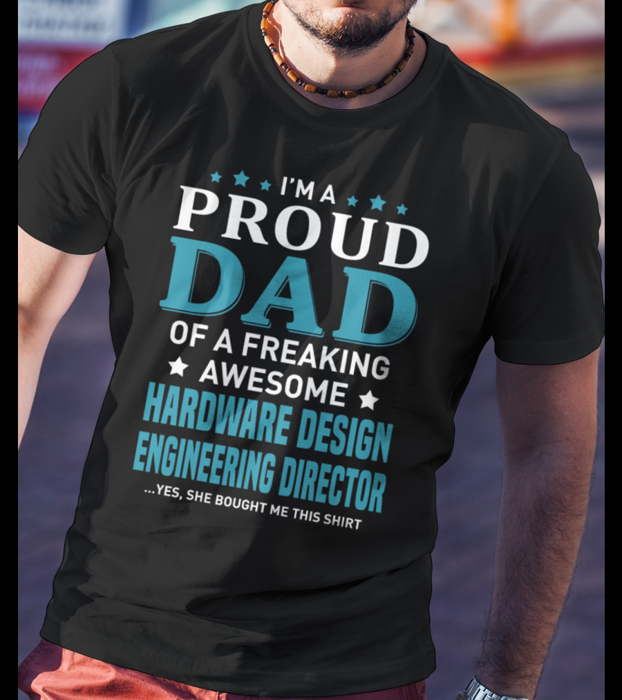I'm A Proud Dad Of A Freaking Awesome Hardware Design Engineering Director Yes She Bought Me This T-Shirt