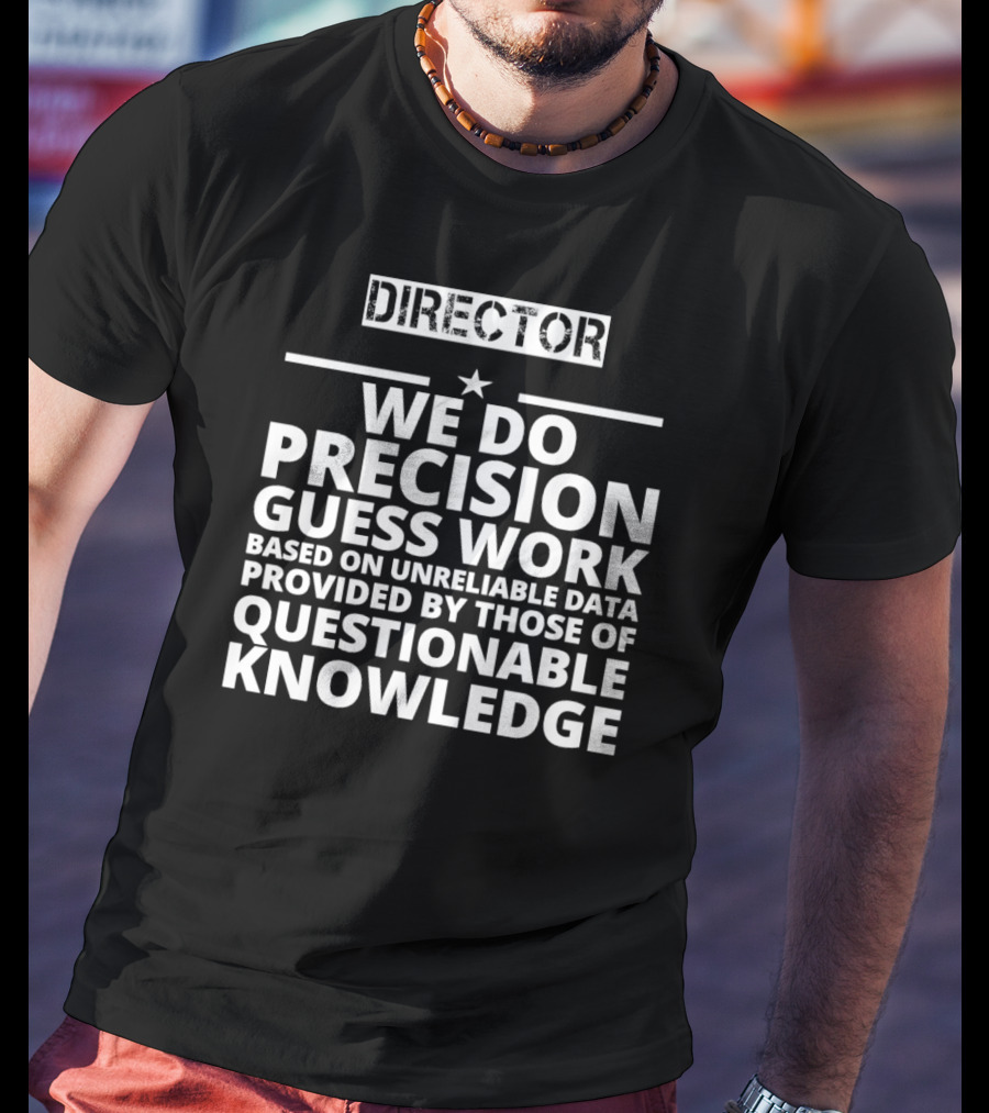Director We Do Precision Guess Work Based On Unreliable Data Provided By Those Of Questionable Knowledge T-Shirt