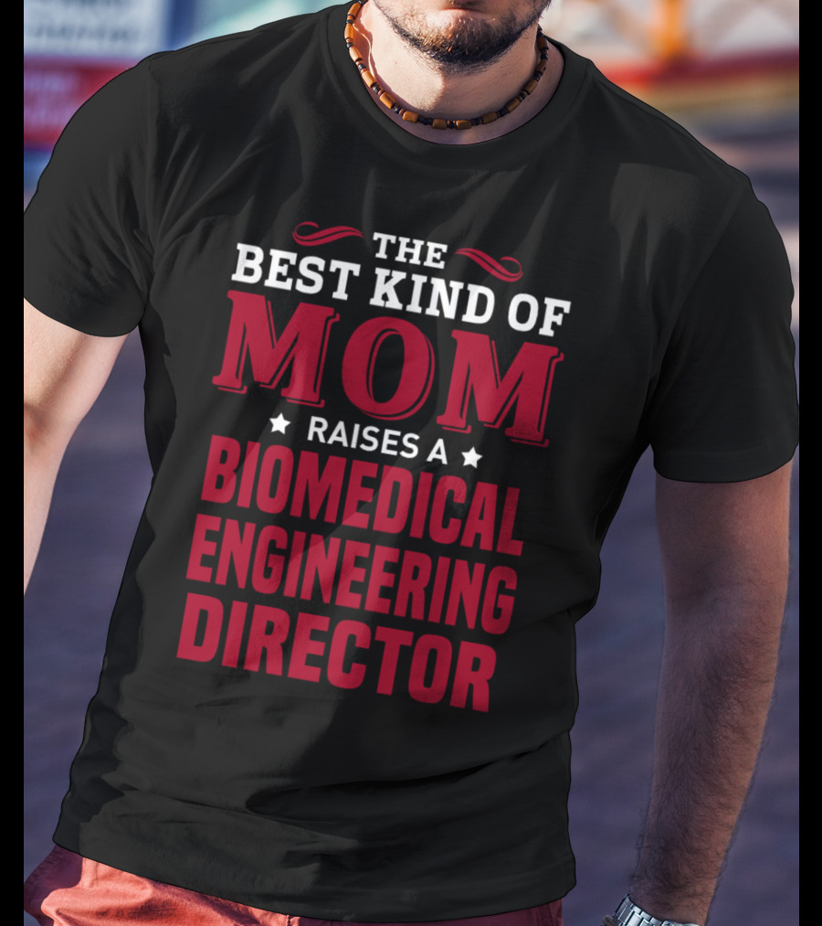 The Best Kind Of Mom Raises A Biomedical Engineering Director T-Shirt