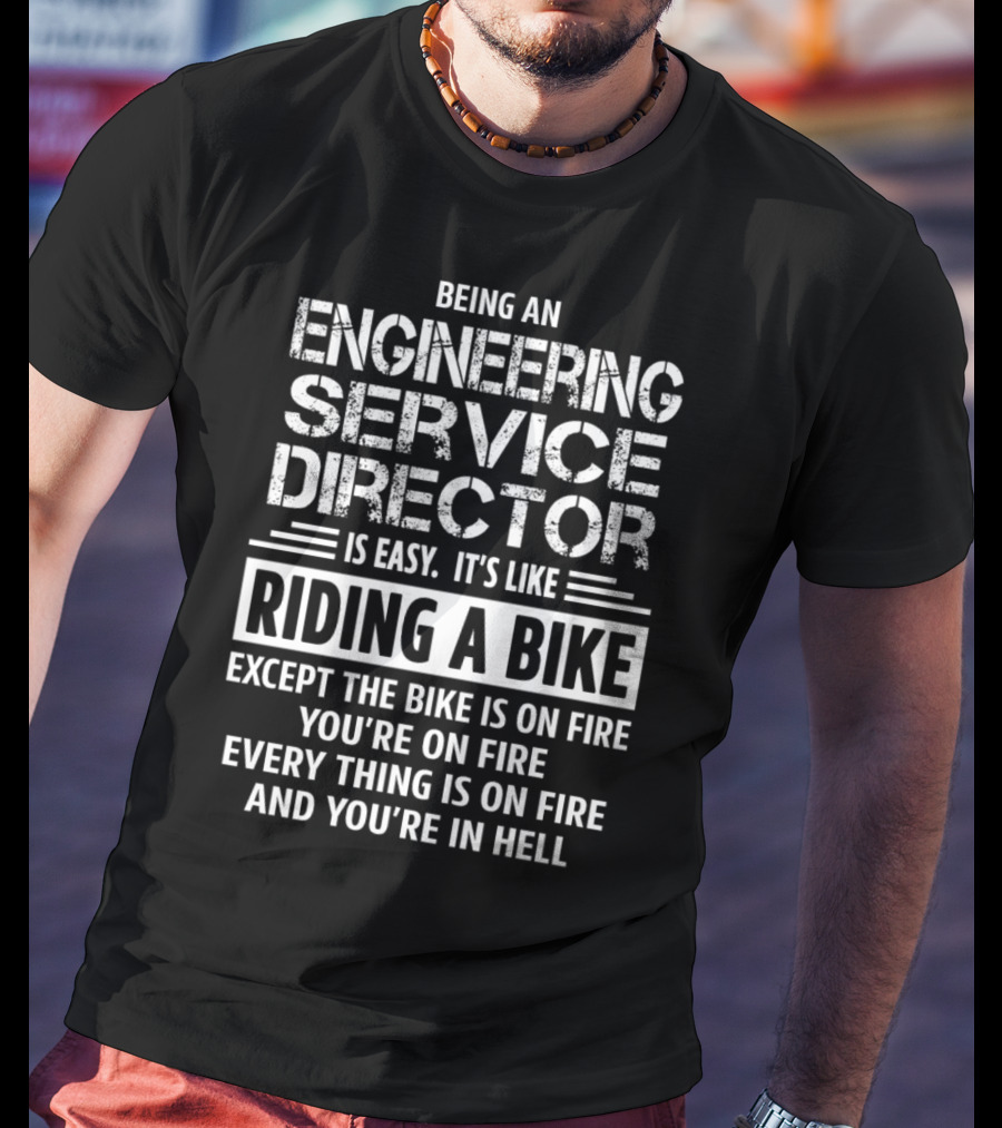 Being An Engineering Service Director Is Easy It's Like Riding A Bike Except The Bike Is On Fire You're On Fire Everything Is On Fire And You're In Hell T-Shirt