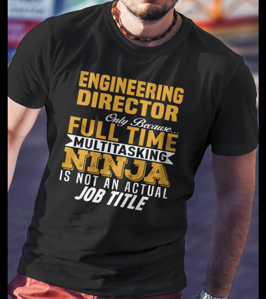 Engineering Director Only Because Full Time Multitasking Ninja Is Not An Actual Job Title T-Shirt