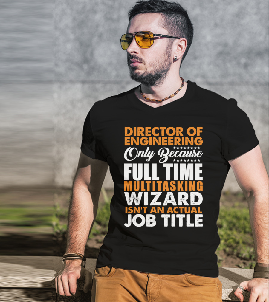 Director Of Engineering Only Because Full Time Multitasking Wizard Isn't An Actual Job Title T-Shirt