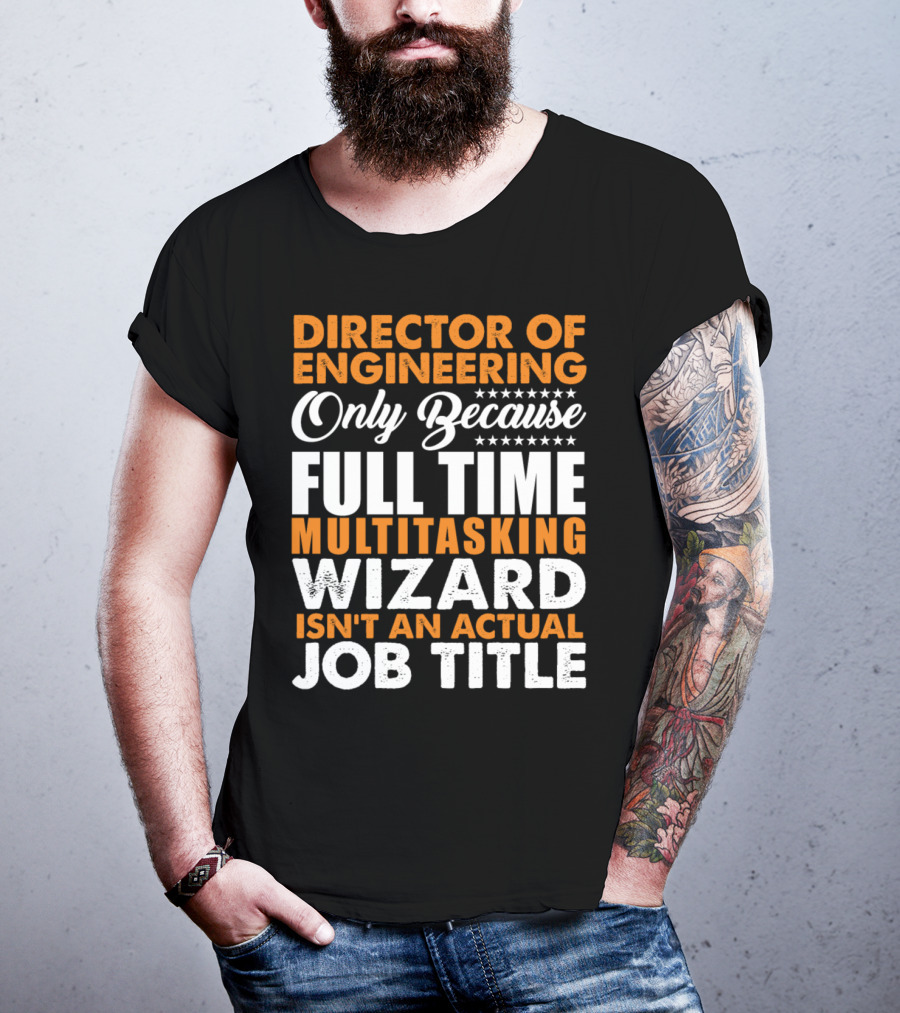 Director Of Engineering Only Because Full Time Multitasking Wizard Isn't An Actual Job Title T-Shirt