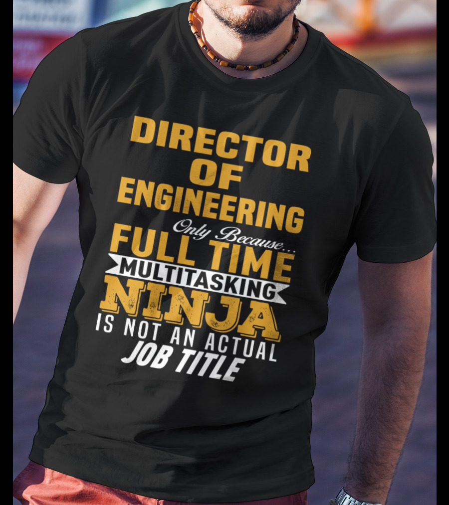 Director Of Engineering Only Because Full Time Multitasking Ninja Is Not An Actual Job Title T-Shirt