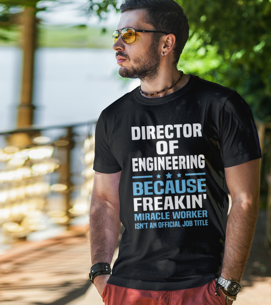 Director Of Engineering Because Freakin' Miracle Worker Isn't An Official Job Title T-Shirt