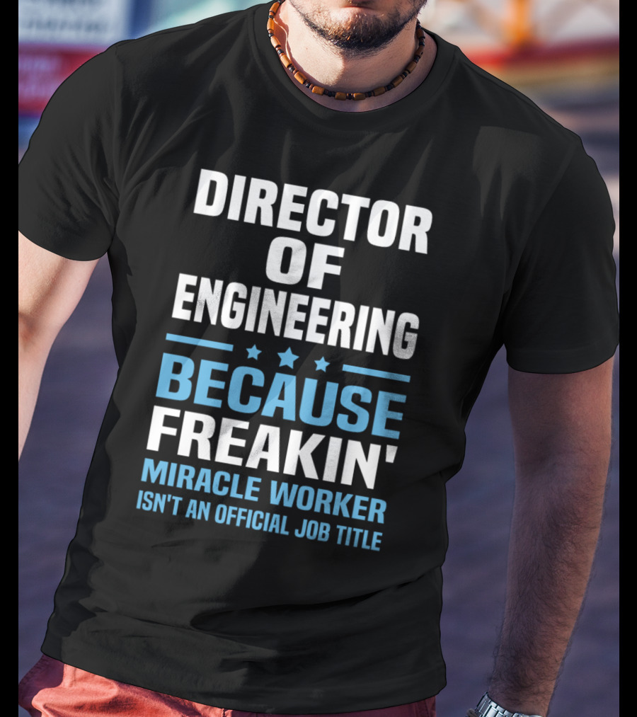Director Of Engineering Because Freakin' Miracle Worker Isn't An Official Job Title T-Shirt