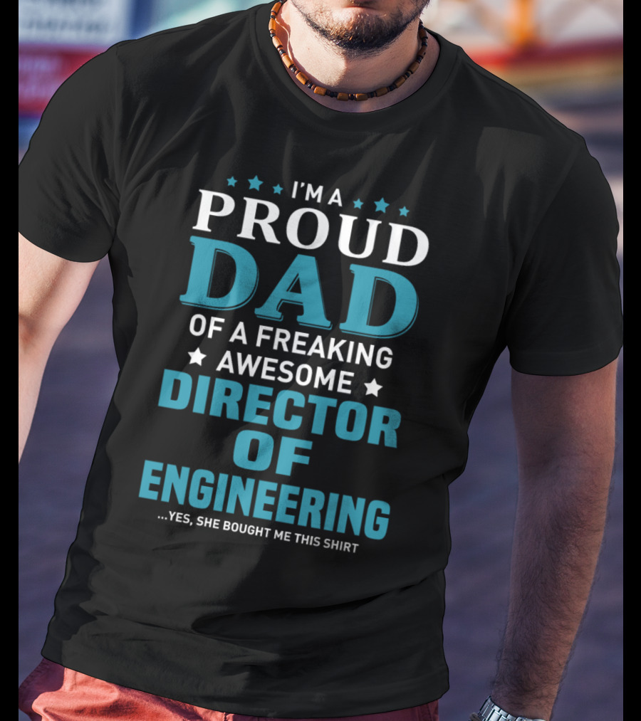 I'm A Proud Dad Of A Freaking Awesome Director Of Engineering Yes She Bought Me This T-Shirt
