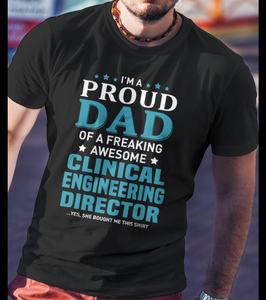 I'm A Proud Dad Of A Freaking Awesome Clinical Engineering Director Yes She Bought Me This T-Shirt