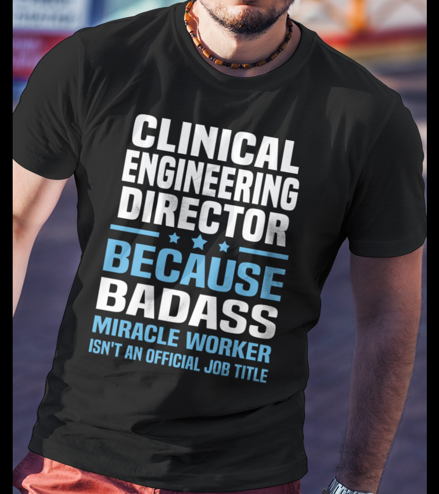 Clinical Engineering Director Because Badass Miracle Worker Isn't An Official Job Title T-Shirt