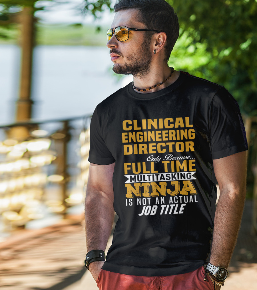 Clinical Engineering Director Only Because Full Time Multitasking Ninja Is Not An Actual Job Title T-Shirt