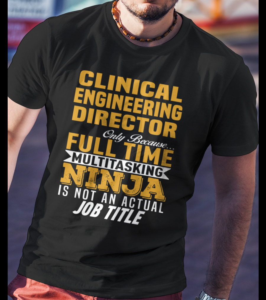 Clinical Engineering Director Only Because Full Time Multitasking Ninja Is Not An Actual Job Title T-Shirt