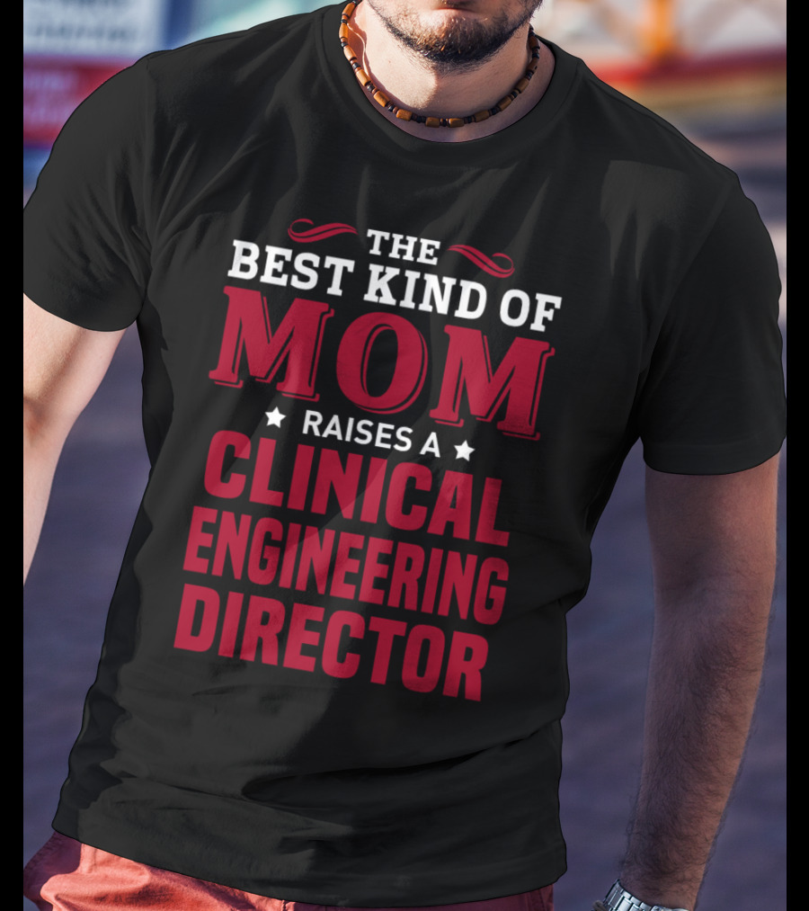 The Best Kind Of Mom Raises A Clinical Engineering Director T-Shirt