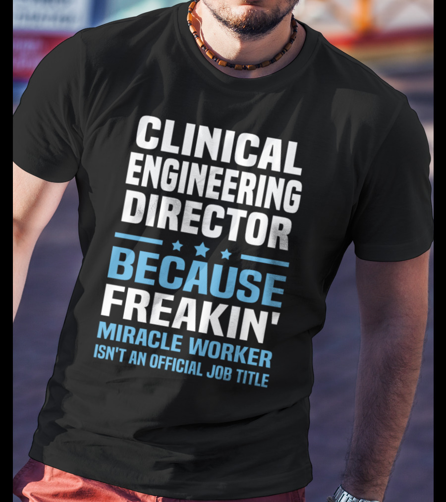 Clinical Engineering Director Because Freakin' Miracle Worker Isn't An Official Job Title T-Shirt