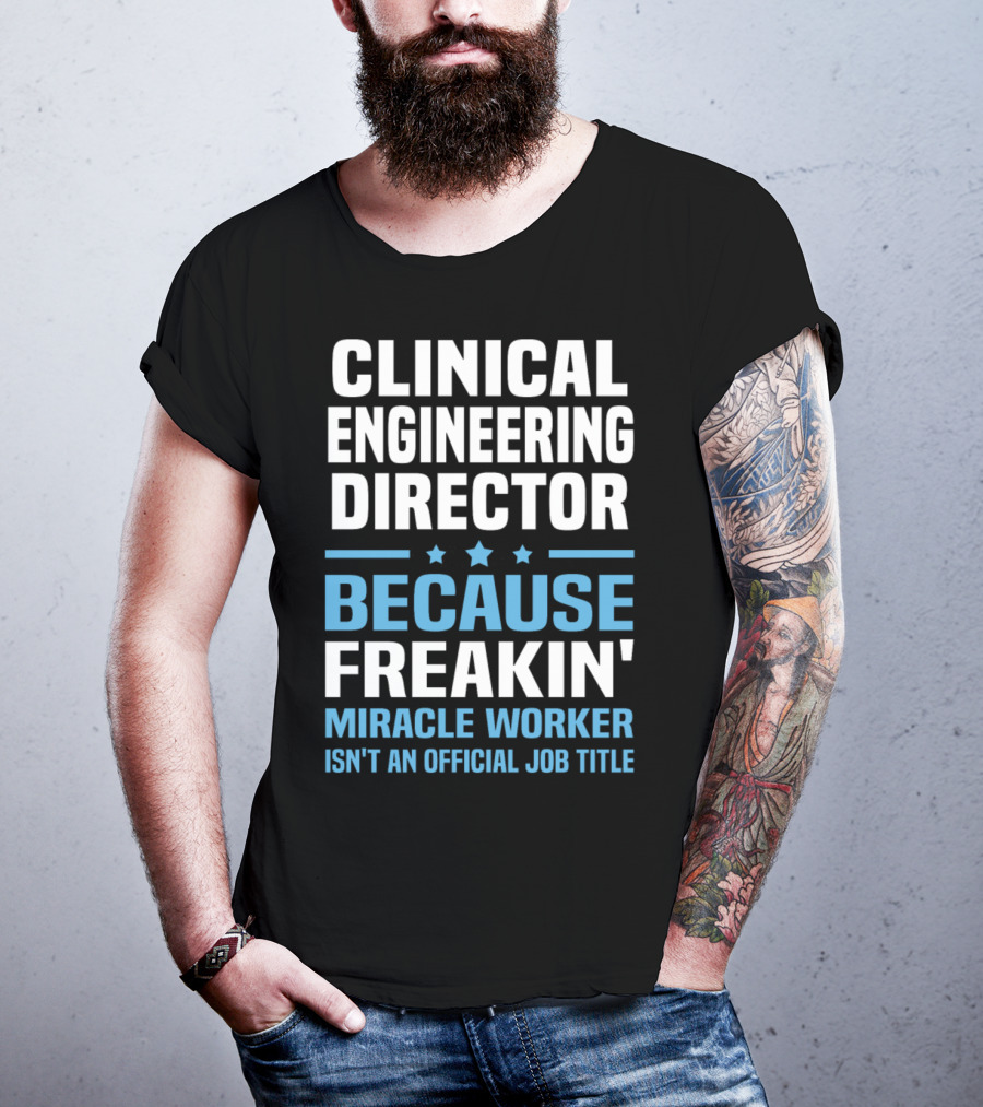 Clinical Engineering Director Because Freakin' Miracle Worker Isn't An Official Job Title T-Shirt