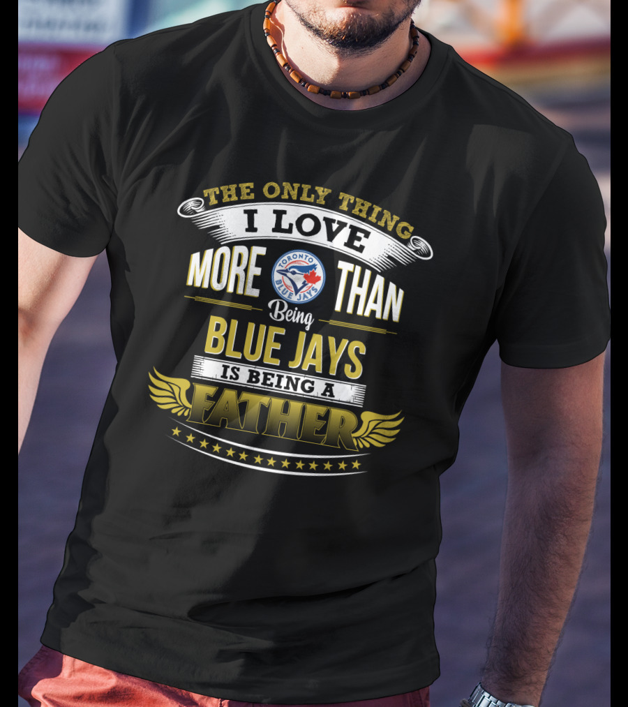 The Only Thing I Love More Than Being Toronto Blue Jays Is Being A Father T-Shirt