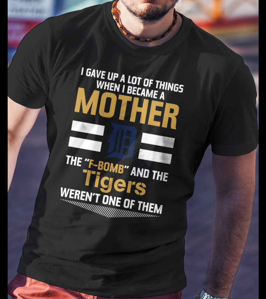 I Gave Up A Lot Of Things Mother F-Bomb Tigers Weren't One Of Them T-Shirt