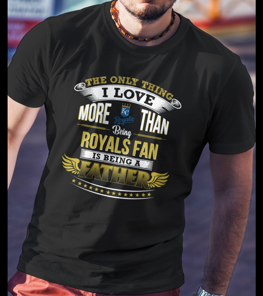 The Only Thing I Love More Than Being Kansas City Royals Fan Is Being A Father T-Shirt