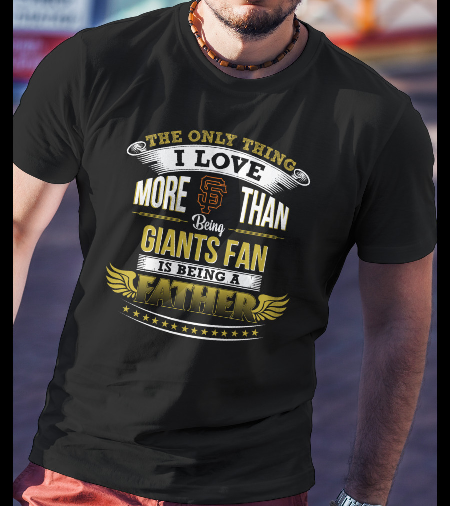 The Only Thing I Love More Than Being Sf Giants Fan Is Being A Father T-Shirt