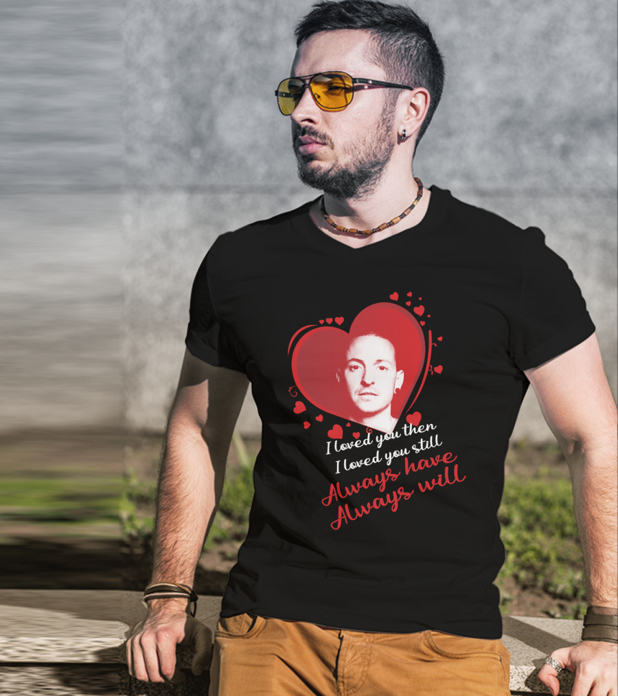 Linkin Park Heart Tribute I Loved You Then I Loved You Still Always Have Always Will T-Shirt