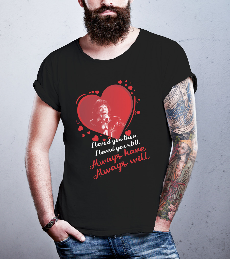 I Loved You Then I Loved You Still Always Have Always Will Mick Jagger Heart T-Shirt