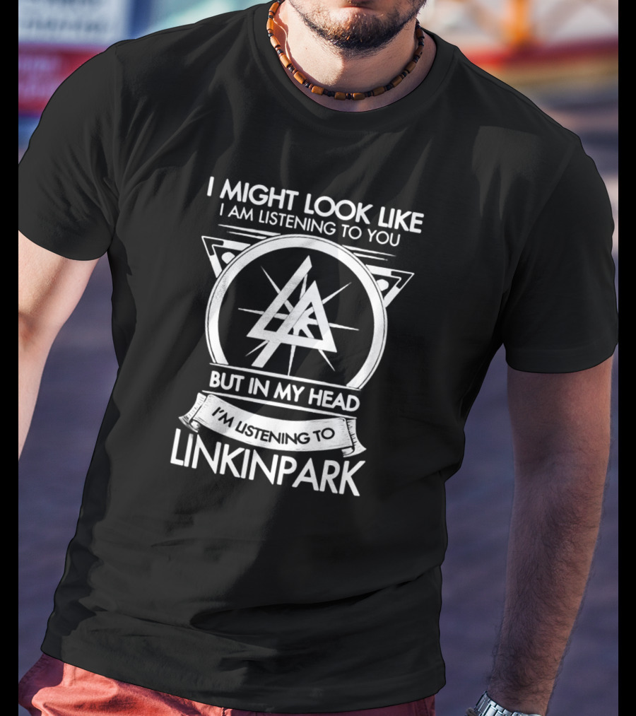 I Might Look Like I Am Listening To You But In My Head I'm Listening To Linkin Park T-Shirt