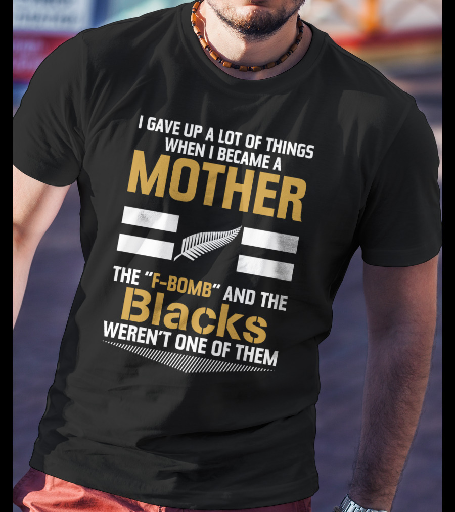 I Gave Up A Lot Of Things When I Became A Mother The F-Bomb And The Blacks Weren’t One Of Them T-Shirt