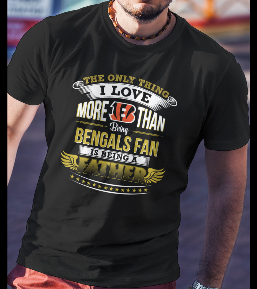 The Only Thing I Love More Than Being Bengals Fan Is Being A Father T-Shirt