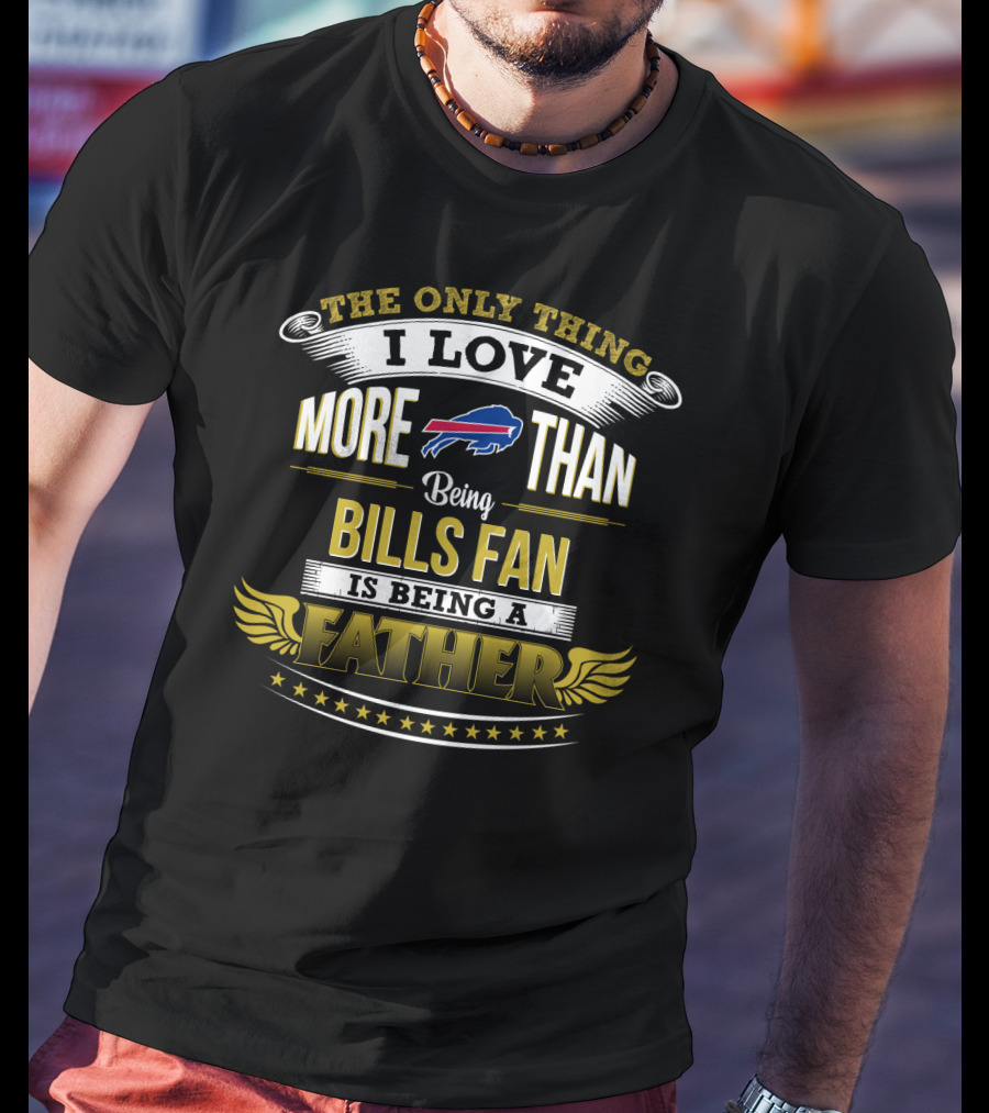 The Only Thing I Love More Than Being Bills Fan Is Being A Father T-Shirt