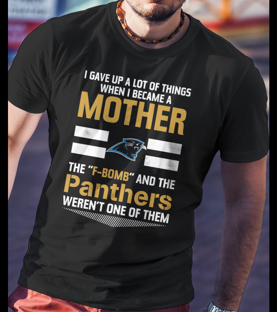 I Gave Up A Lot Of Things When I Became A Mother The F-Bomb And The Panthers Weren't One Of Them T-Shirt