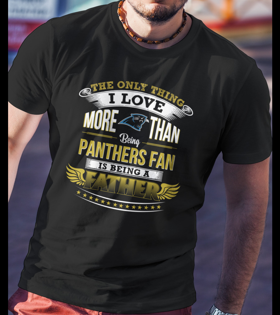 The Only Thing I Love More Than Being Panthers Fan Is Being A Father T-Shirt