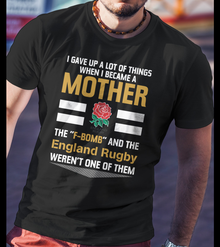 I Gave Up A Lot Of Things When I Became A Mother England Rugby F-Bomb And Rfu Rose T-Shirt