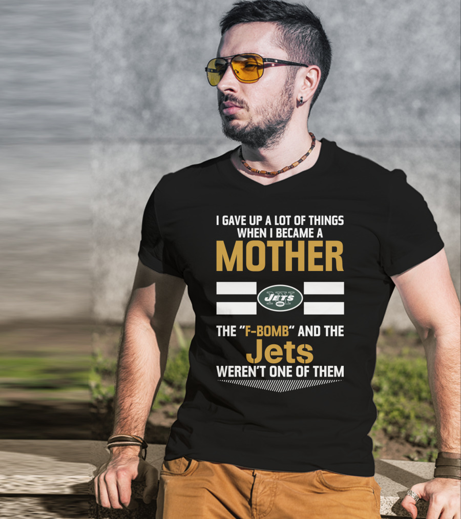 I Gave Up A Lot Of Things When I Became A Mother New York Jets F-Bomb And The Jets Weren't One Of Them T-Shirt
