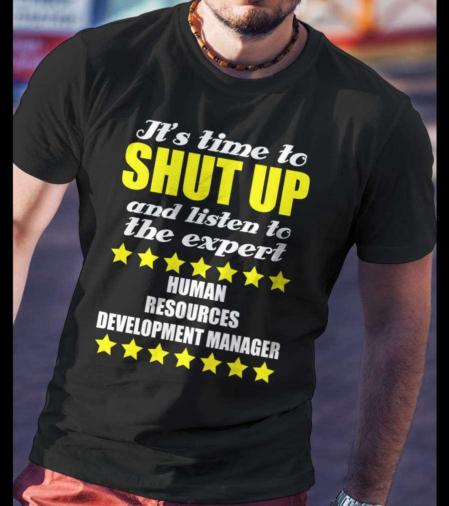 It's Time To Shut Up And Listen To The Expert Human Resources Development Manager T-Shirt