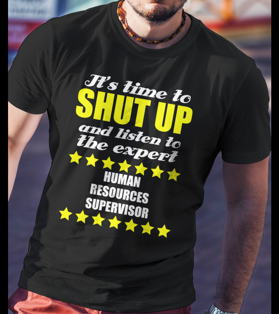 It's Time To Shut Up And Listen To The Expert Human Resources Supervisor T-Shirt