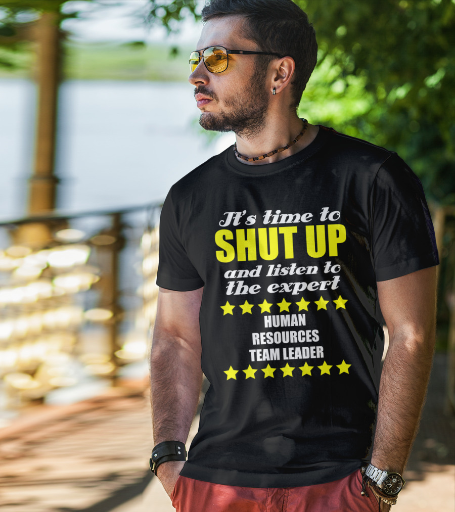 It's Time To Shut Up And Listen To The Expert Human Resources Team Leader T-Shirt