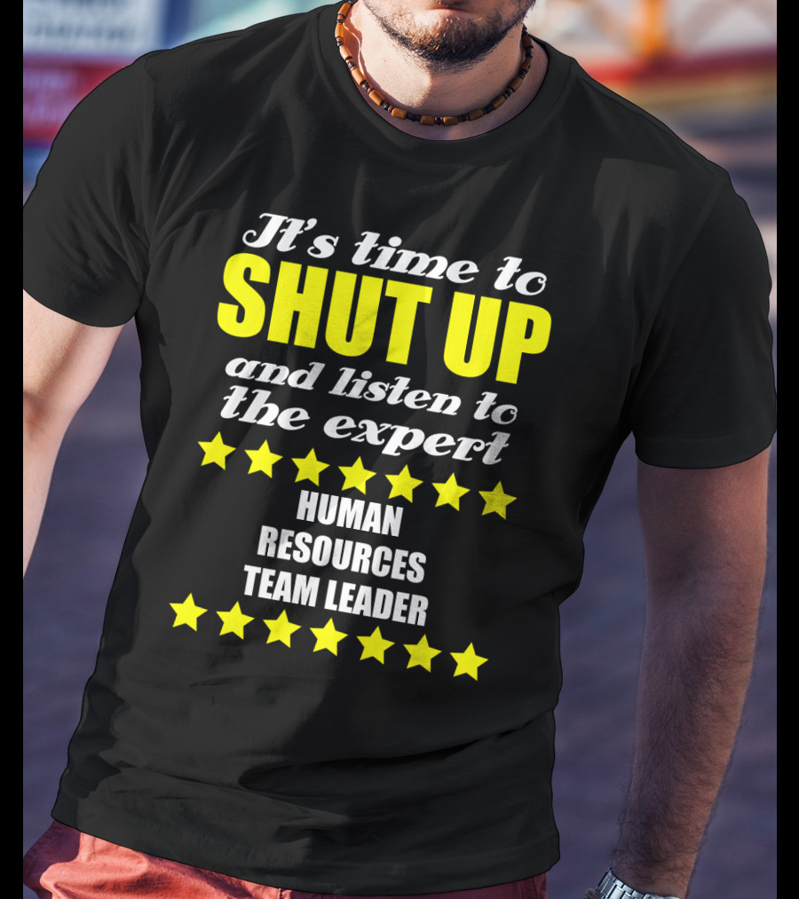 It's Time To Shut Up And Listen To The Expert Human Resources Team Leader T-Shirt
